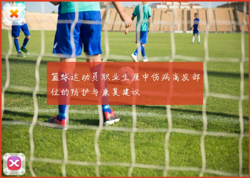 篮球运动员职业生涯中伤病高发部位的防护与康复建议