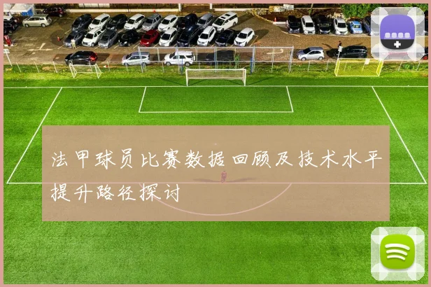 法甲球员比赛数据回顾及技术水平提升路径探讨