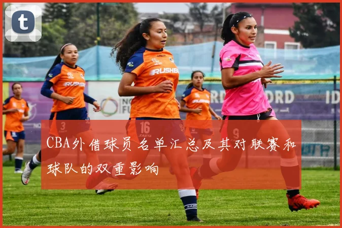 CBA外借球员名单汇总及其对联赛和球队的双重影响