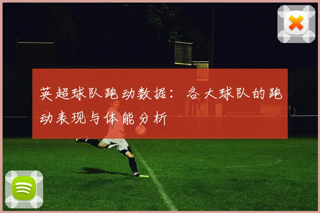 英超球队跑动数据：各大球队的跑动表现与体能分析