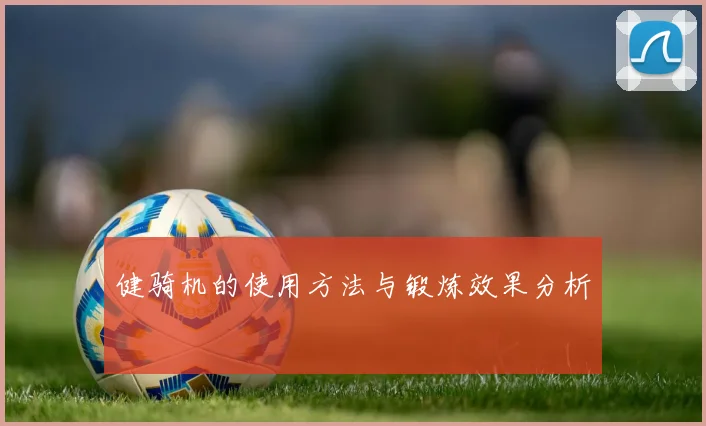 健骑机的使用方法与锻炼效果分析