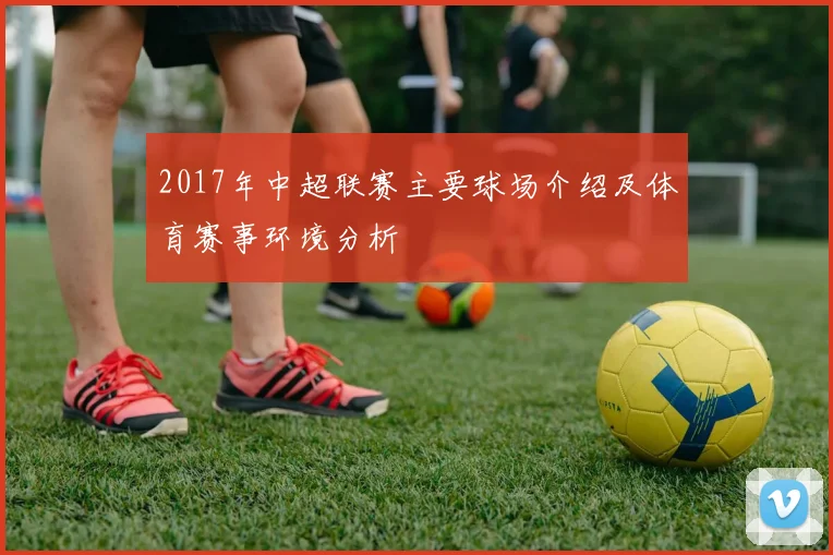 2017年中超联赛主要球场介绍及体育赛事环境分析