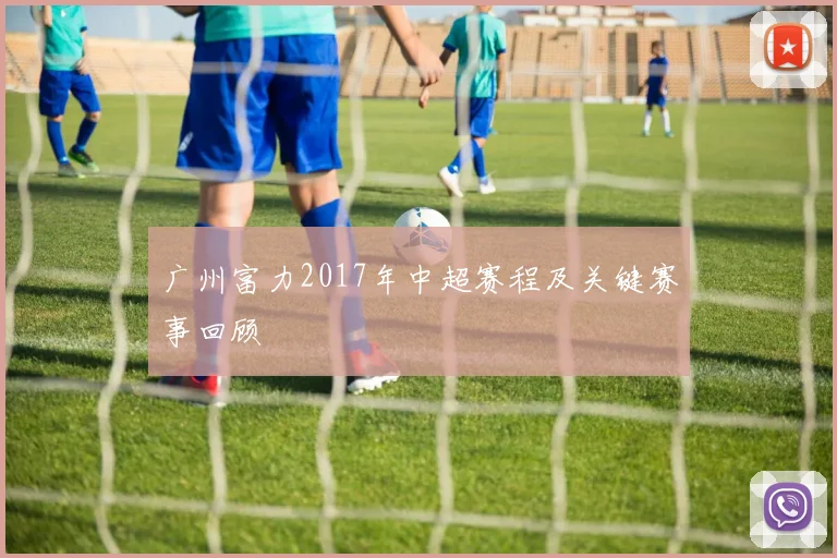 广州富力2017年中超赛程及关键赛事回顾