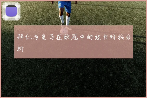 拜仁与皇马在欧冠中的经典对抗分析