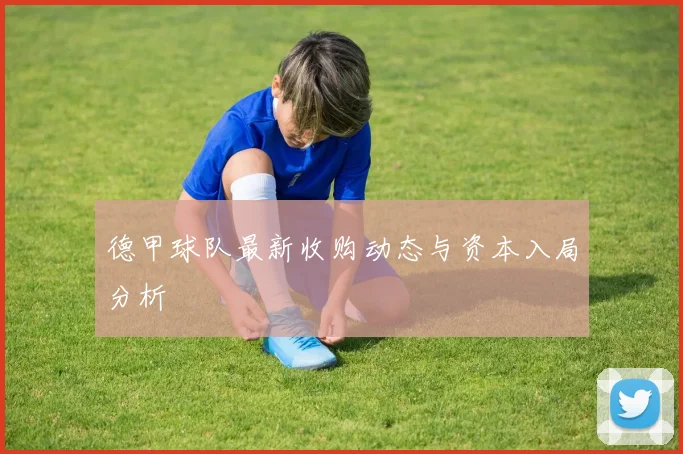 德甲球队最新收购动态与资本入局分析