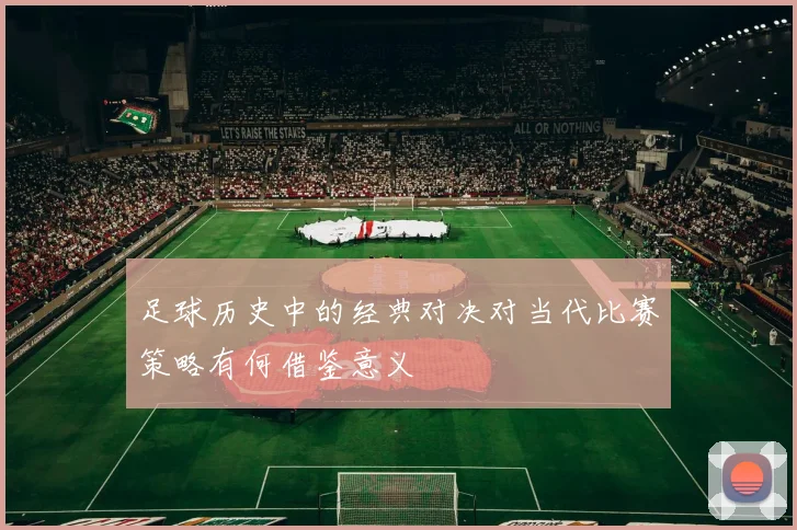 足球历史中的经典对决对当代比赛策略有何借鉴意义