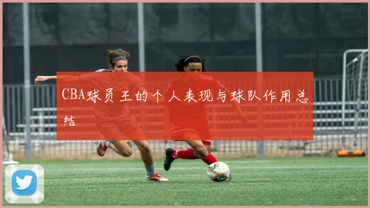 CBA球员王的个人表现与球队作用总结