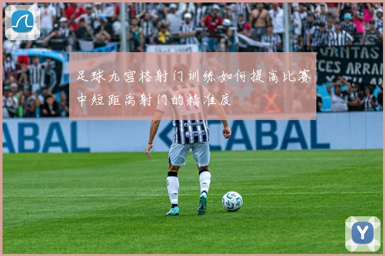 足球九宫格射门训练如何提高比赛中短距离射门的精准度
