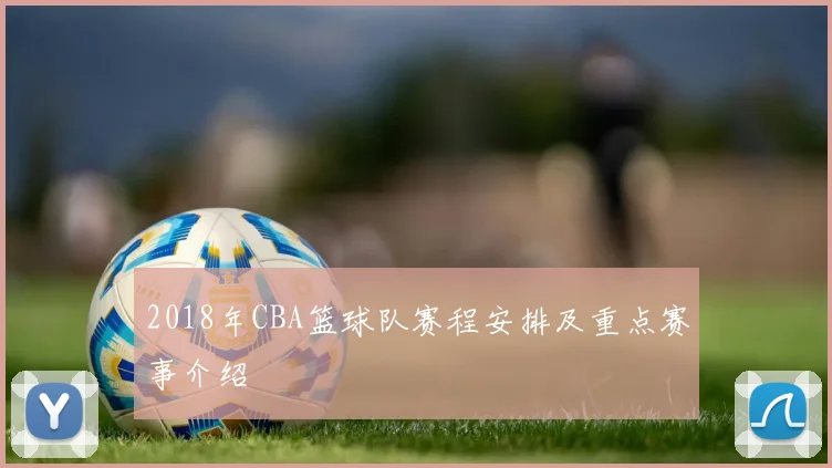 2018年CBA篮球队赛程安排及重点赛事介绍